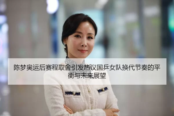 陈梦奥运后赛程取舍引发热议国乒女队换代节奏的平衡与未来展望