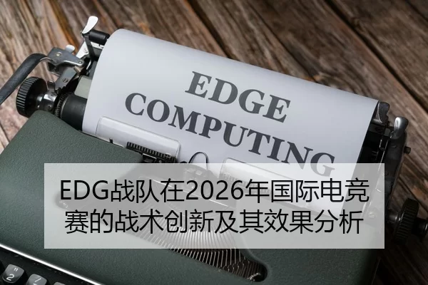 EDG战队在2026年国际电竞赛的战术创新及其效果分析