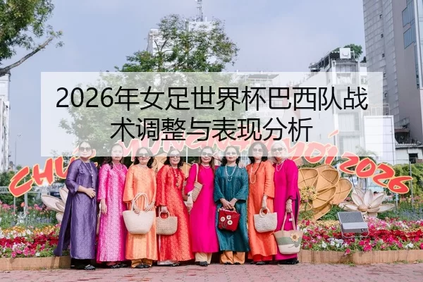 2026年女足世界杯巴西队战术调整与表现分析