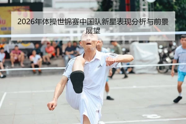 2026年体操世锦赛中国队新星表现分析与前景展望