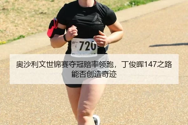 奥沙利文世锦赛夺冠赔率领跑，丁俊晖147之路能否创造奇迹