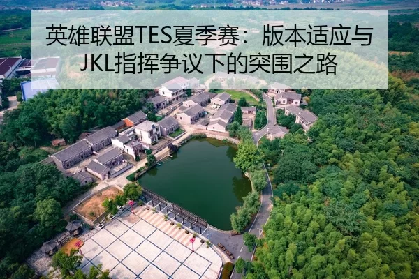 英雄联盟TES夏季赛：版本适应与JKL指挥争议下的突围之路