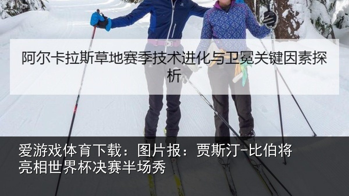 爱游戏体育下载:图片相关情况相世界杯决赛半场秀