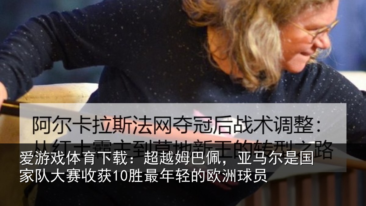 爱游戏体育下载:超越姆巴佩,亚马尔是国家队大赛收获10胜最年轻的欧洲球员