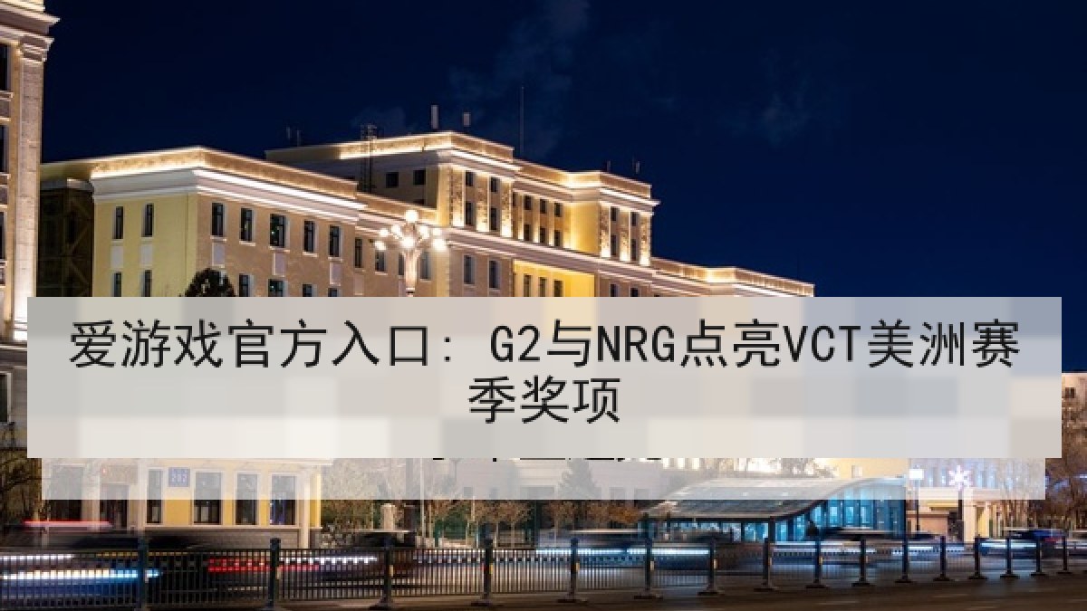 爱游戏官方入口: G2与NRG点亮VCT美洲赛季奖项 爱游戏官方入口: G2与NRG点亮VCT美洲赛季奖项