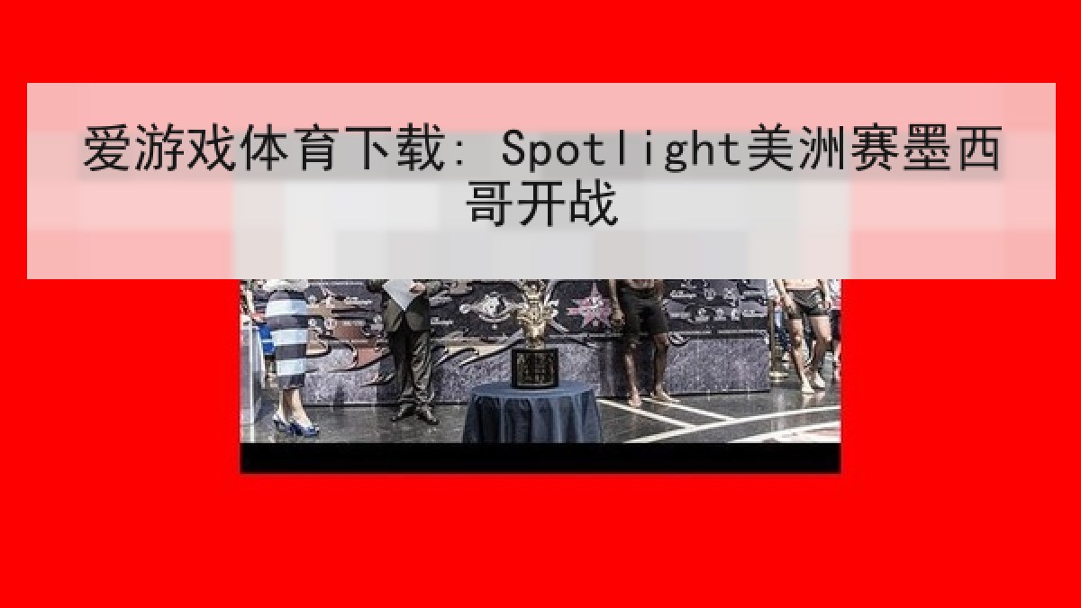 爱游戏体育下载: Spotlight美洲赛墨西哥开战 爱游戏体育下载: Spotlight美洲赛墨西哥开战