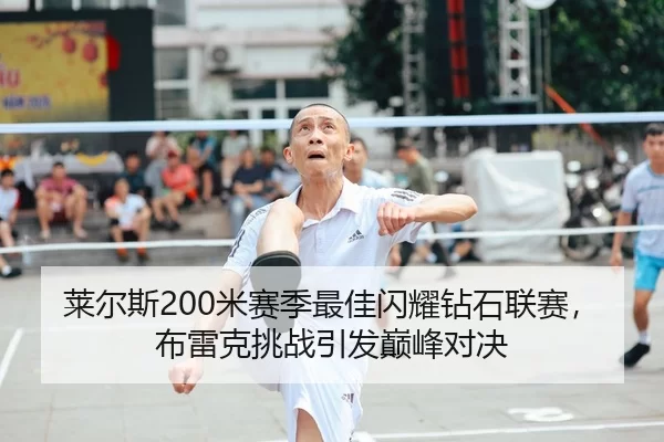 莱尔斯200米赛季最佳闪耀钻石联赛，布雷克挑战引发巅峰对决