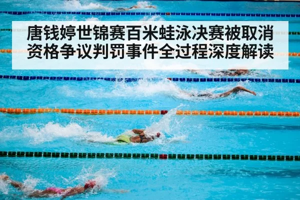 唐钱婷世锦赛百米蛙泳决赛被取消资格争议判罚事件全过程深度解读