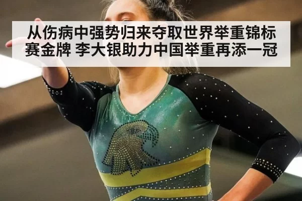 从伤病中强势归来夺取世界举重锦标赛金牌 李大银助力中国举重再添一冠