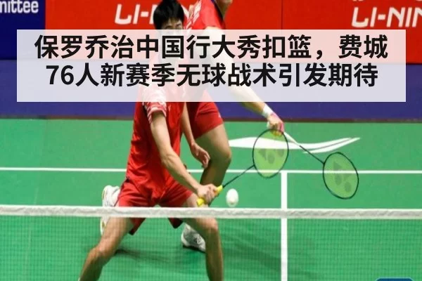 保罗乔治中国行大秀扣篮，费城76人新赛季无球战术引发期待